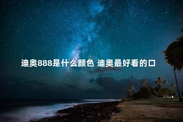 迪奥888是什么颜色 迪奥最好看的口红色号